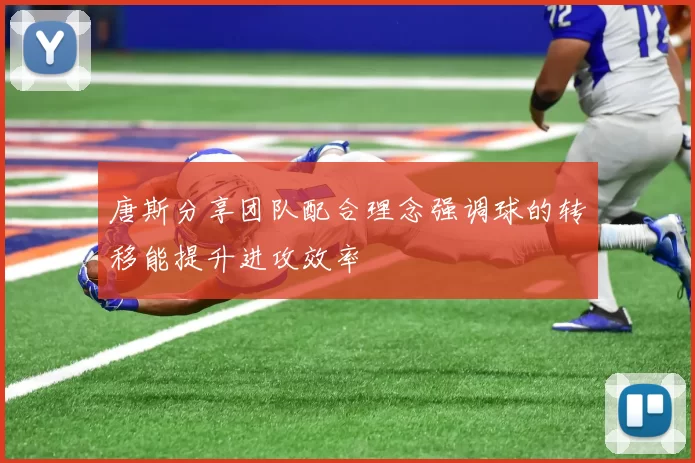 唐斯分享团队配合理念强调球的转移能提升进攻效率