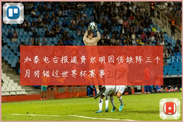 加泰电台报道费尔明因伤缺阵三个月将错过世界杯赛事