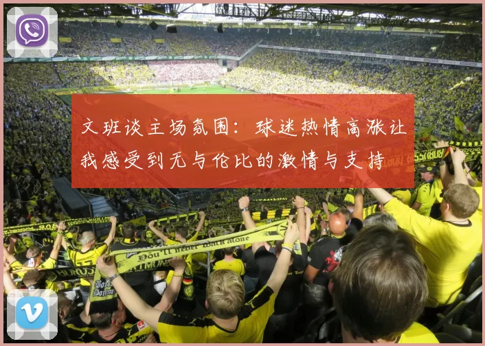 文班谈主场氛围：球迷热情高涨让我感受到无与伦比的激情与支持