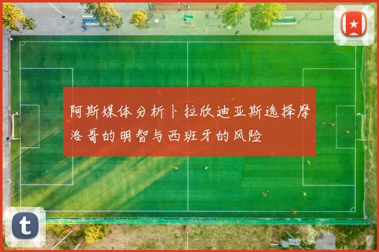 阿斯媒体分析卜拉欣迪亚斯选择摩洛哥的明智与西班牙的风险