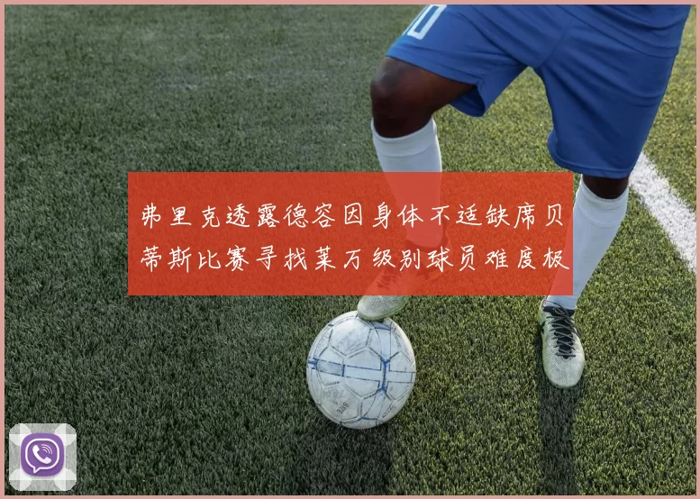 弗里克透露德容因身体不适缺席贝蒂斯比赛寻找莱万级别球员难度极大