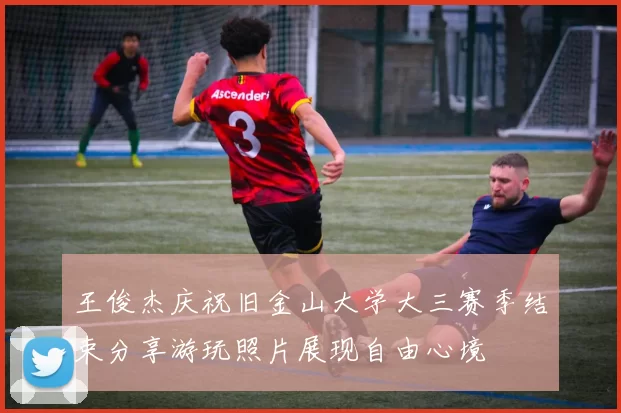 王俊杰庆祝旧金山大学大三赛季结束分享游玩照片展现自由心境