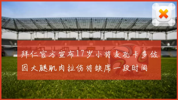 拜仁官方宣布17岁小将麦孔卡多佐因大腿肌肉拉伤将缺席一段时间