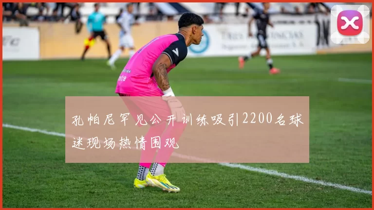 孔帕尼罕见公开训练吸引2200名球迷现场热情围观